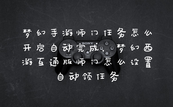 梦幻手游师门任务怎么开启自动完成,梦幻西游互通版师门怎么设置自动领任务