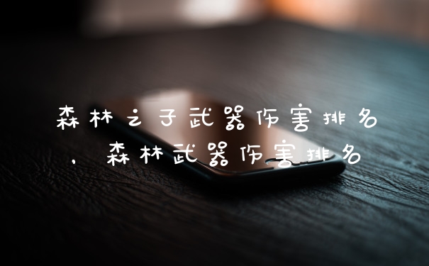 森林之子武器伤害排名,森林武器伤害排名