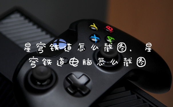 星穹铁道怎么截图,星穹铁道电脑怎么截图