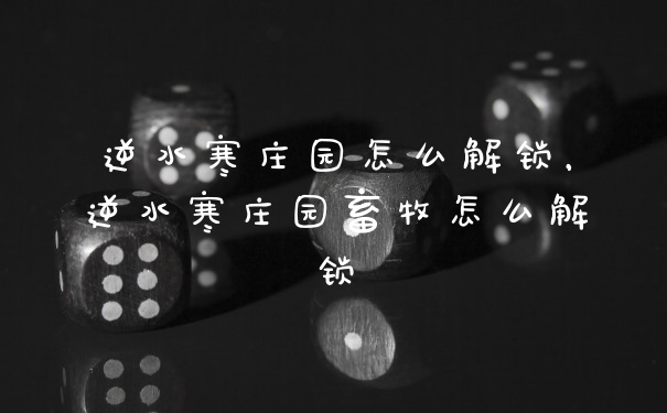 逆水寒庄园怎么解锁,逆水寒庄园畜牧怎么解锁