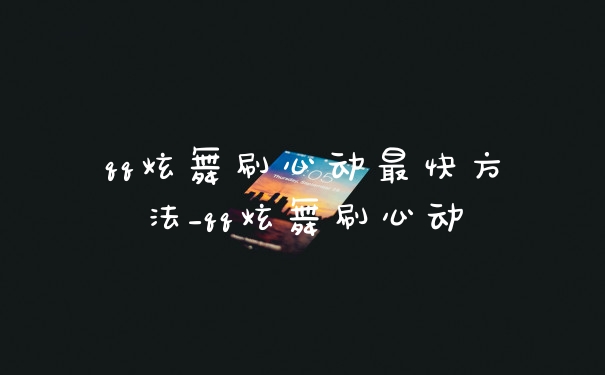 qq炫舞刷心动最快方法_qq炫舞刷心动