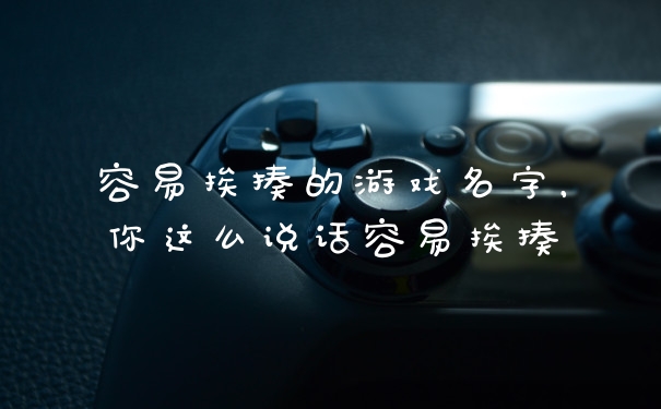 容易挨揍的游戏名字,你这么说话容易挨揍