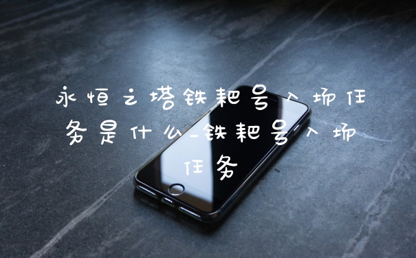 永恒之塔铁耙号入场任务是什么_铁耙号入场任务