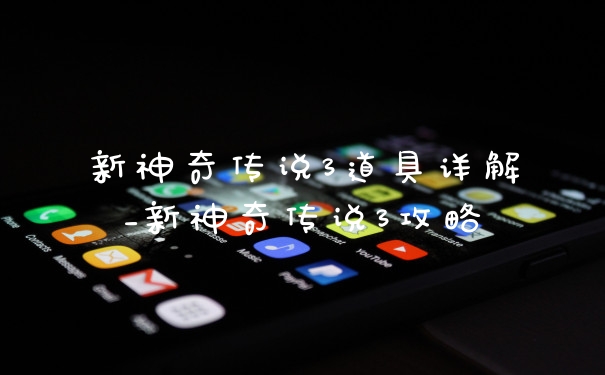 新神奇传说3道具详解_新神奇传说3攻略
