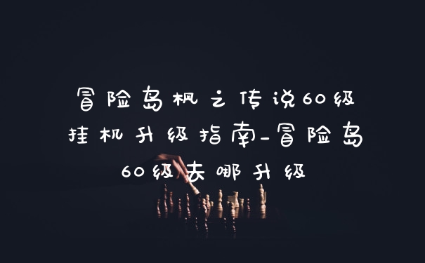 冒险岛枫之传说60级挂机升级指南_冒险岛60级去哪升级