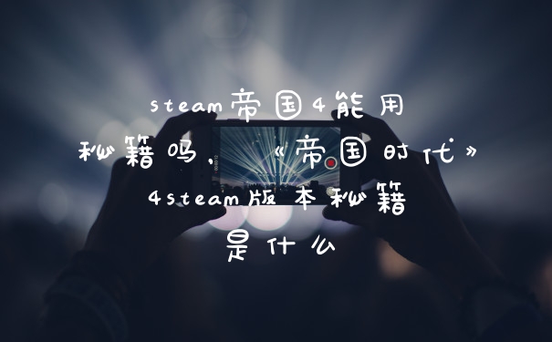 steam帝国4能用秘籍吗,《帝国时代》4steam版本秘籍是什么