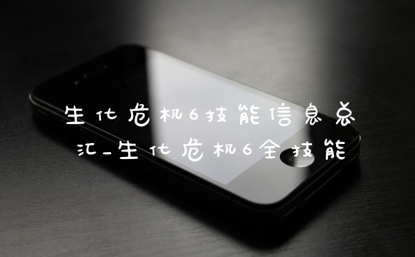 生化危机6技能信息总汇_生化危机6全技能