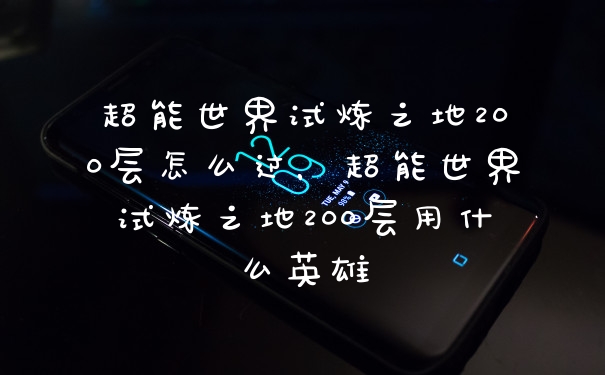 超能世界试炼之地200层怎么过,超能世界试炼之地200层用什么英雄