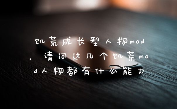 饥荒成长型人物mod,请问这几个饥荒mod人物都有什么能力