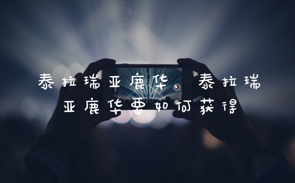 泰拉瑞亚鹿华,泰拉瑞亚鹿华要如何获得