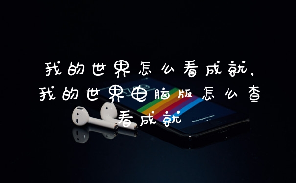 我的世界怎么看成就,我的世界电脑版怎么查看成就