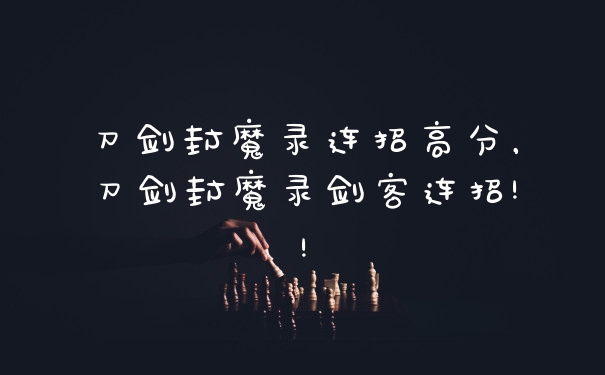 刀剑封魔录连招高分,刀剑封魔录剑客连招!!