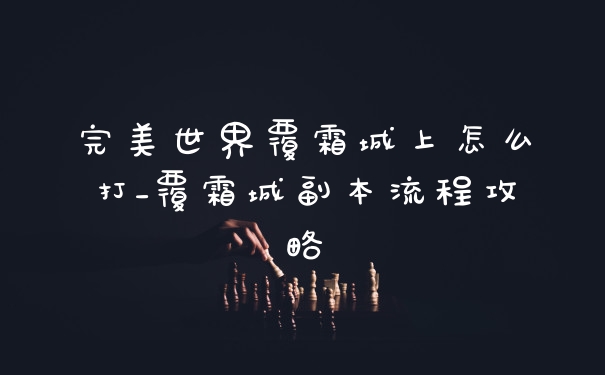 完美世界覆霜城上怎么打_覆霜城副本流程攻略