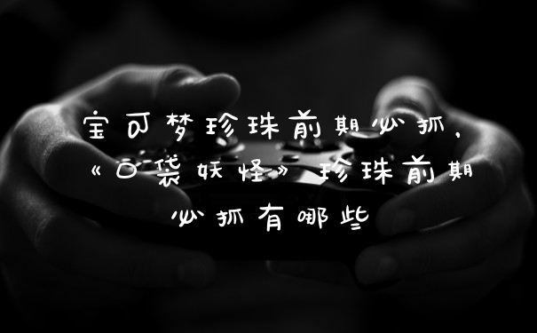 宝可梦珍珠前期必抓,《口袋妖怪》珍珠前期必抓有哪些