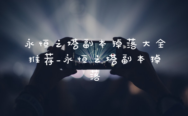 永恒之塔副本掉落大全推荐_永恒之塔副本掉落
