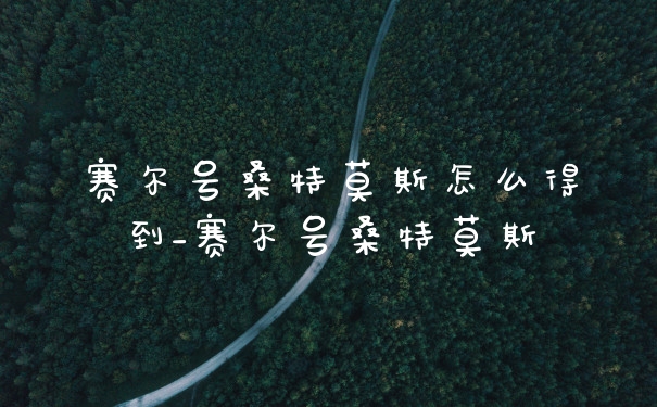 赛尔号桑特莫斯怎么得到_赛尔号桑特莫斯