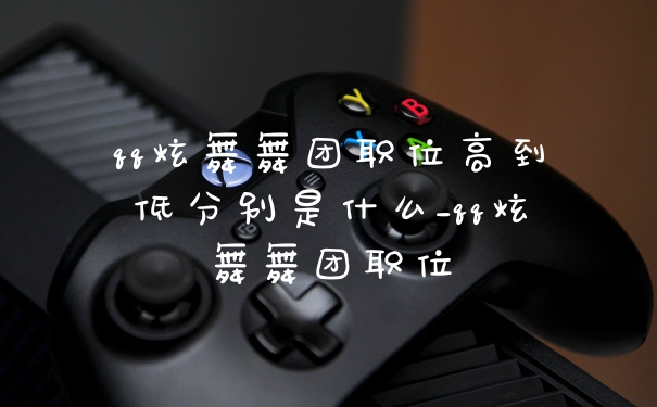 qq炫舞舞团职位高到低分别是什么_qq炫舞舞团职位