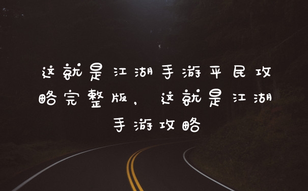 这就是江湖手游平民攻略完整版,这就是江湖手游攻略