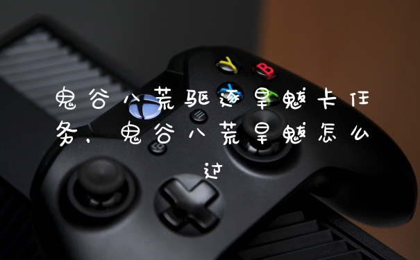 鬼谷八荒驱逐旱魃卡任务,鬼谷八荒旱魃怎么过