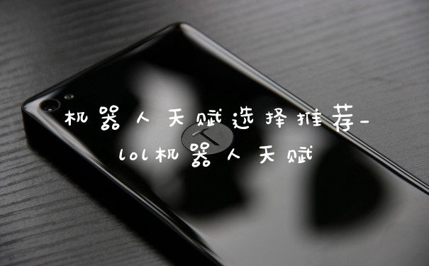 机器人天赋选择推荐_lol机器人天赋