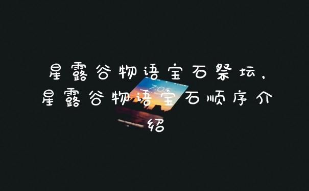 星露谷物语宝石祭坛,星露谷物语宝石顺序介绍