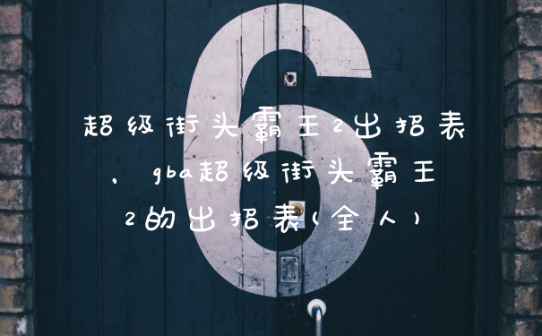 超级街头霸王2出招表,gba超级街头霸王2的出招表(全人)