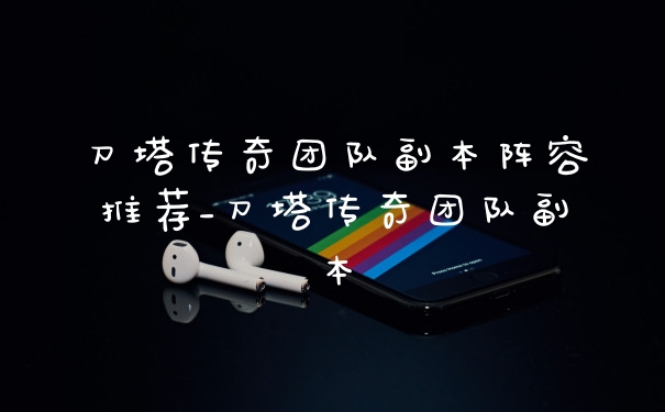 刀塔传奇团队副本阵容推荐_刀塔传奇团队副本