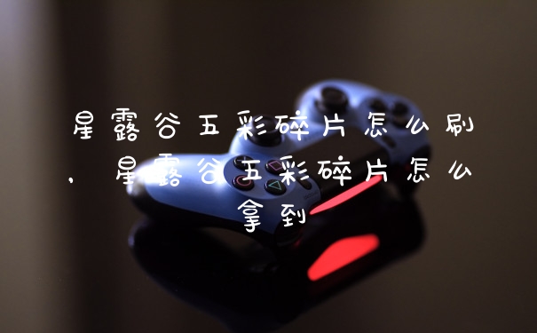 星露谷五彩碎片怎么刷,星露谷五彩碎片怎么拿到