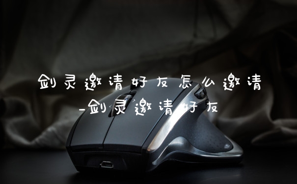 剑灵邀请好友怎么邀请_剑灵邀请好友
