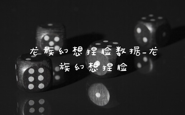 龙族幻想捏脸数据_龙族幻想捏脸