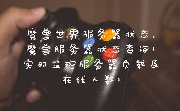 魔兽世界服务器状态,魔兽服务器状态查询(实时监控服务器负载及在线人数)