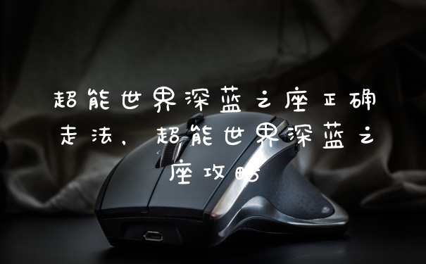 超能世界深蓝之座正确走法,超能世界深蓝之座攻略