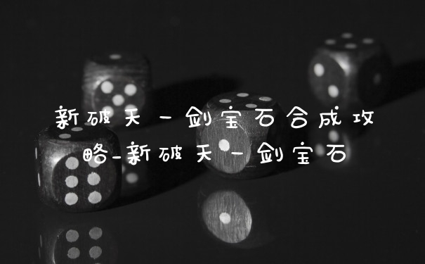 新破天一剑宝石合成攻略_新破天一剑宝石