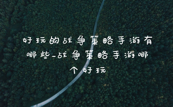 好玩的战争策略手游有哪些_战争策略手游哪个好玩