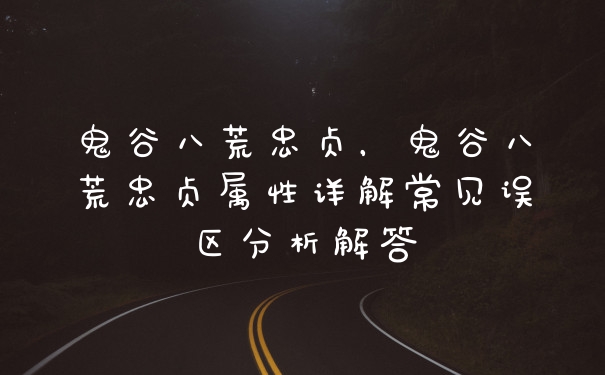 鬼谷八荒忠贞,鬼谷八荒忠贞属性详解常见误区分析解答