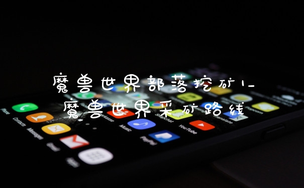 魔兽世界部落挖矿1_魔兽世界采矿路线