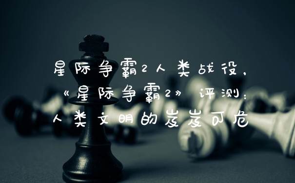 星际争霸2人类战役,《星际争霸2》评测:人类文明的岌岌可危