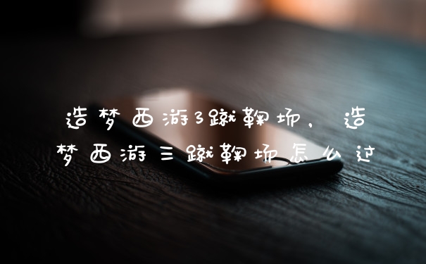 造梦西游3蹴鞠场,造梦西游三蹴鞠场怎么过