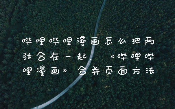 哔哩哔哩漫画怎么把两张合在一起,《哔哩哔哩漫画》合并页面方法