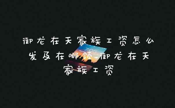 御龙在天家族工资怎么发及在哪领_御龙在天家族工资