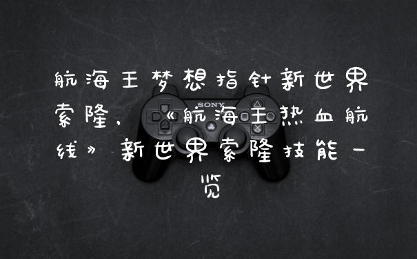 航海王梦想指针新世界索隆,《航海王热血航线》新世界索隆技能一览