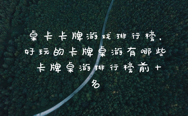 桌卡卡牌游戏排行榜,好玩的卡牌桌游有哪些 卡牌桌游排行榜前十名