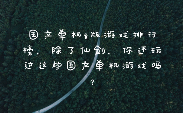 国产单机q版游戏排行榜,除了仙剑,你还玩过这些国产单机游戏吗?