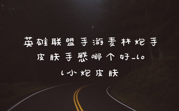 英雄联盟手游麦林炮手皮肤手感哪个好_lol小炮皮肤