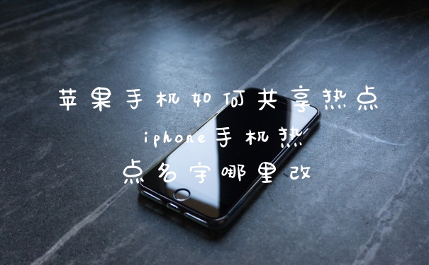 苹果手机如何共享热点 iphone手机热点名字哪里改