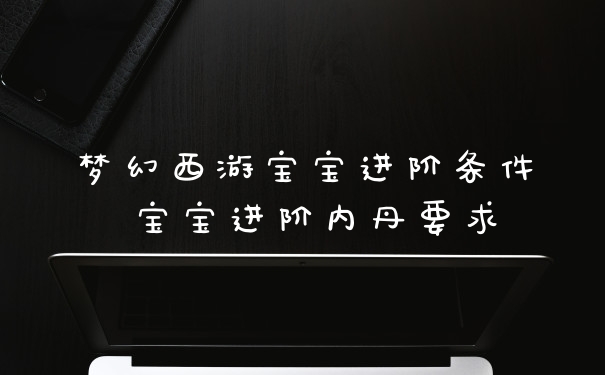 梦幻西游宝宝进阶条件 宝宝进阶内丹要求
