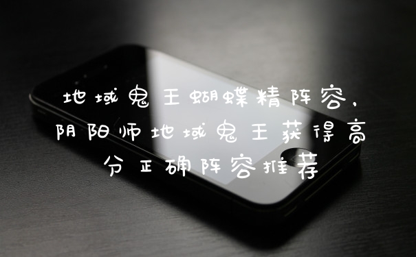 地域鬼王蝴蝶精阵容，阴阳师地域鬼王获得高分正确阵容推荐