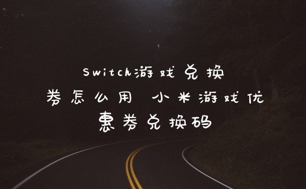 Switch游戏兑换券怎么用 小米游戏优惠券兑换码