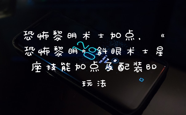 恐怖黎明术士加点,《恐怖黎明》斜眼术士星座技能加点及配装BD玩法