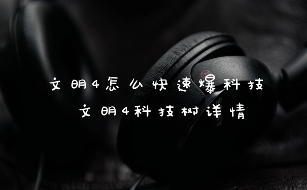 文明4怎么快速爆科技 文明4科技树详情